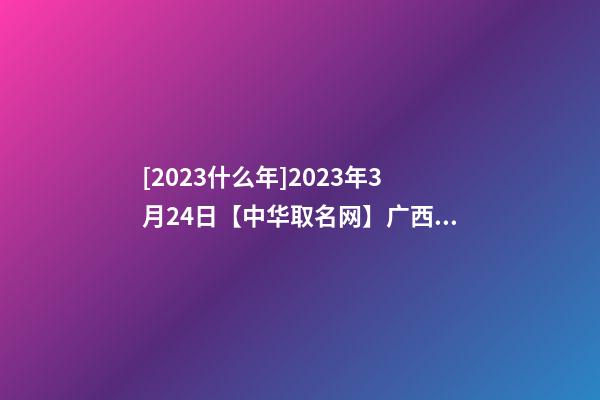 [2023什么年]2023年3月24日【中华取名网】广西XXX教育科技公司签约-第1张-公司起名-玄机派